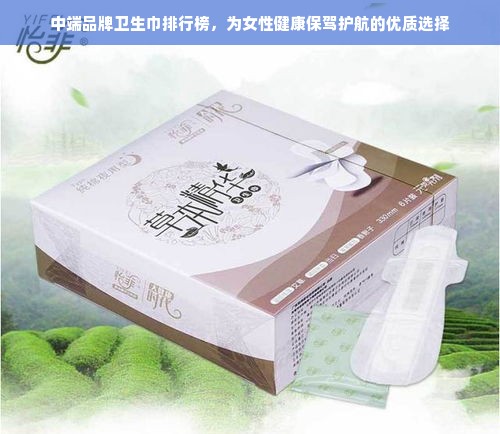 中端品牌卫生巾排行榜，为女性健康保驾护航的优质选择