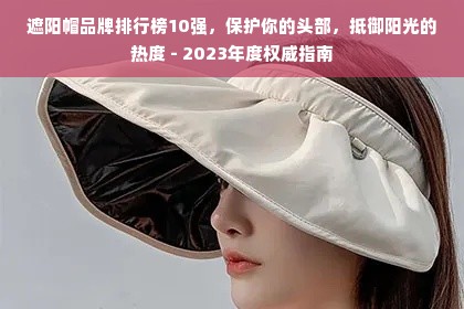 遮阳帽品牌排行榜10强，保护你的头部，抵御阳光的热度 - 2023年度权威指南