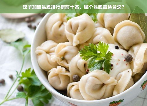 饺子加盟品牌排行榜前十名，哪个品牌最适合您？