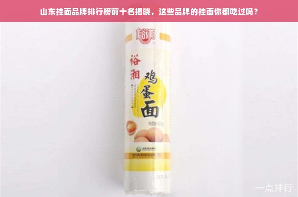 山东挂面品牌排行榜前十名揭晓，这些品牌的挂面你都吃过吗？