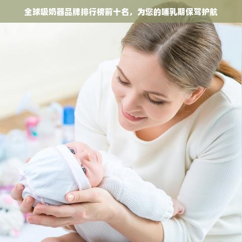 全球吸奶器品牌排行榜前十名，为您的哺乳期保驾护航