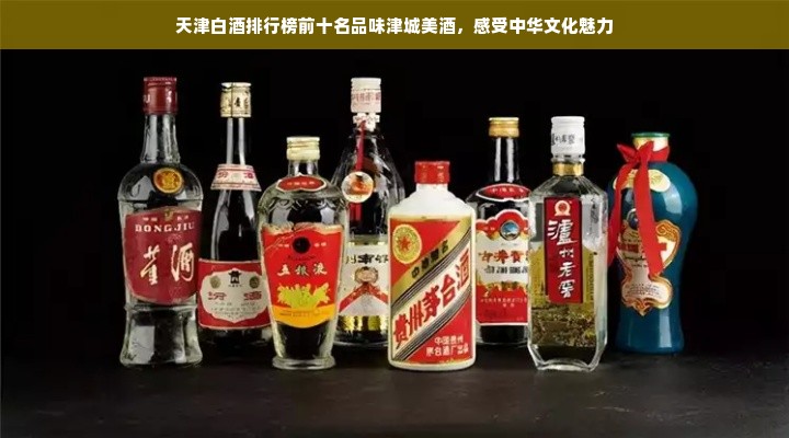 天津白酒排行榜前十名品味津城美酒，感受中华文化魅力