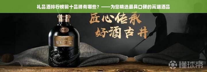 礼品酒排行榜前十品牌有哪些？——为您精选最具口碑的高端酒品