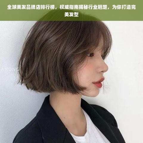 全球美发品牌店排行榜，权威指南揭秘行业翘楚，为你打造完美发型