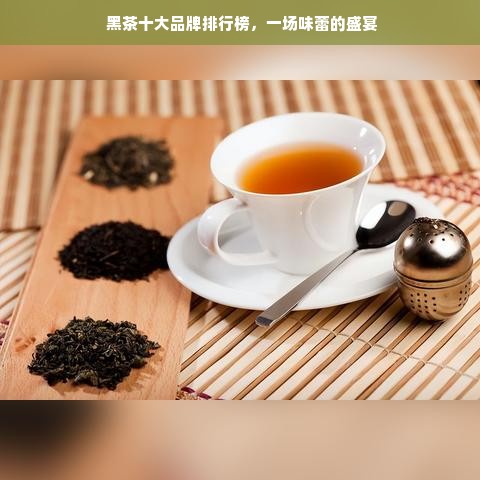  黑茶十大品牌排行榜，一场味蕾的盛宴