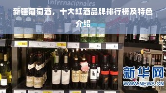 新疆葡萄酒，十大红酒品牌排行榜及特色介绍