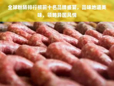 全球粉肠排行榜前十名品牌盛宴，品味地道美味，领略异国风情