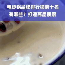 电炒锅品牌排行榜前十名有哪些？打造高品质厨房必备利器！