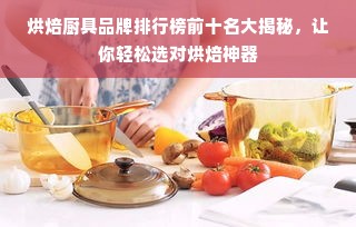 烘焙厨具品牌排行榜前十名大揭秘，让你轻松选对烘焙神器