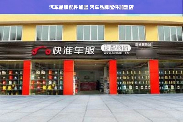 汽车品牌配件加盟 汽车品牌配件加盟店