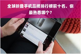 全球折叠手机品牌排行榜前十名，你最熟悉哪个？