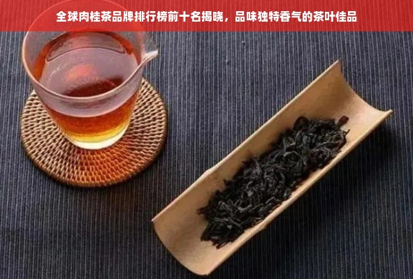 全球肉桂茶品牌排行榜前十名揭晓，品味独特香气的茶叶佳品