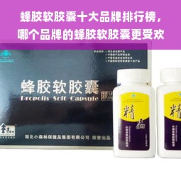 蜂胶软胶囊十大品牌排行榜，哪个品牌的蜂胶软胶囊更受欢迎？