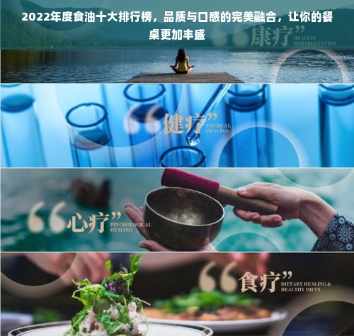 2022年度食油十大排行榜，品质与口感的完美融合，让你的餐桌更加丰盛