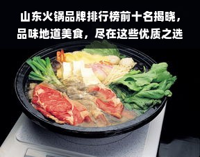 山东火锅品牌排行榜前十名揭晓，品味地道美食，尽在这些优质之选！