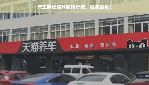 汽车连锁店品牌排行榜，哪家最强？