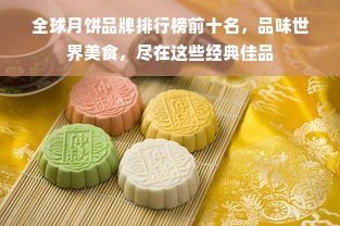 全球月饼品牌排行榜前十名，品味世界美食，尽在这些经典佳品