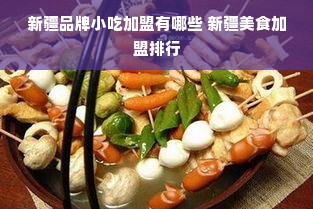 新疆品牌小吃加盟有哪些 新疆美食加盟排行