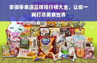 安徽零食店品牌排行榜大全，让你一网打尽美食世界