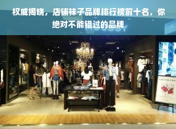  权威揭晓，店铺袜子品牌排行榜前十名，你绝对不能错过的品牌