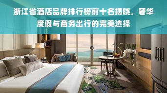 浙江省酒店品牌排行榜前十名揭晓，奢华度假与商务出行的完美选择