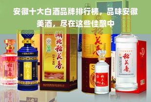 安徽十大白酒品牌排行榜，品味安徽美酒，尽在这些佳酿中