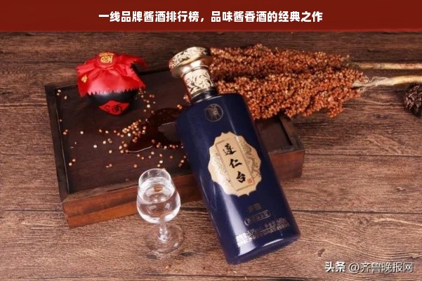 一线品牌酱酒排行榜，品味酱香酒的经典之作