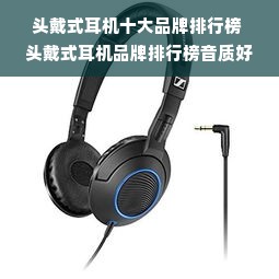 头戴式耳机十大品牌排行榜 头戴式耳机品牌排行榜音质好