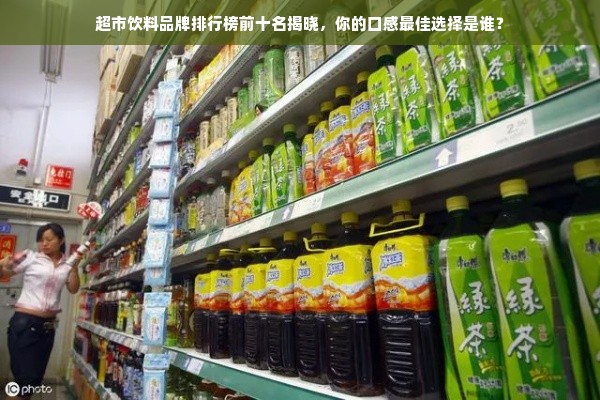 超市饮料品牌排行榜前十名揭晓，你的口感最佳选择是谁？