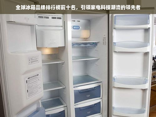 全球冰箱品牌排行榜前十名，引领家电科技潮流的领先者