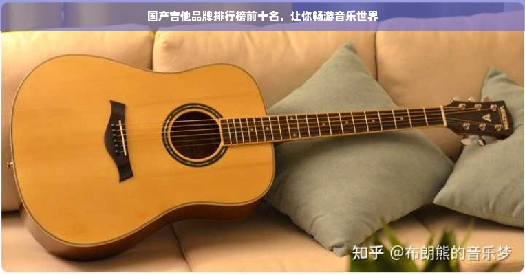 国产吉他品牌排行榜前十名，让你畅游音乐世界