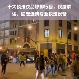 十大执法仪品牌排行榜，权威解读，助您选购专业执法设备