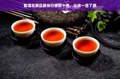 普洱花茶品牌排行榜前十名，让你一目了然