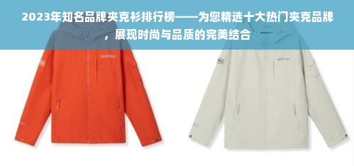 2023年知名品牌夹克衫排行榜——为您精选十大热门夹克品牌，展现时尚与品质的完美结合