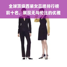  全球顶级西装女品牌排行榜前十名，展现无与伦比的优雅魅力