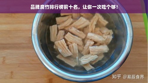 品牌腐竹排行榜前十名，让你一次吃个够！