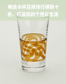  精选水杯品牌排行榜前十名，打造您的个性化生活