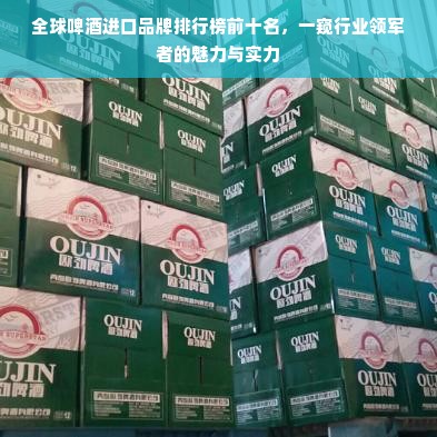 全球啤酒进口品牌排行榜前十名，一窥行业领军者的魅力与实力