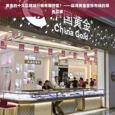 黄金的十大品牌排行榜有哪些呢？——探寻黄金首饰市场的领先品牌