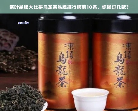 茶叶品牌大比拼乌龙茶品牌排行榜前10名，你喝过几款？