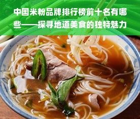 中国米粉品牌排行榜前十名有哪些——探寻地道美食的独特魅力