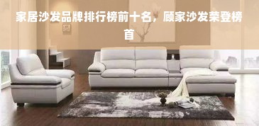 家居沙发品牌排行榜前十名，顾家沙发荣登榜首