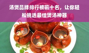 汤煲品牌排行榜前十名，让你轻松挑选最佳煲汤神器