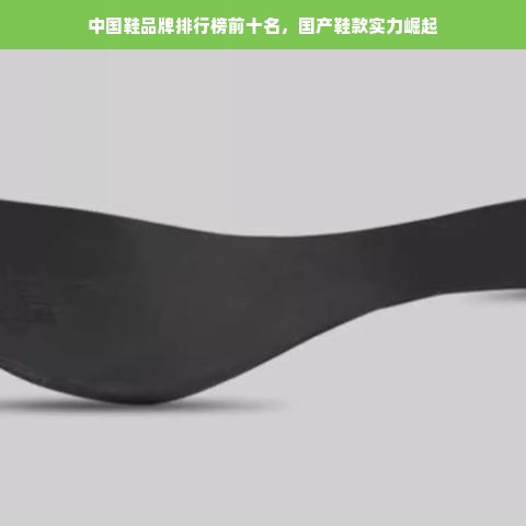 中国鞋品牌排行榜前十名，国产鞋款实力崛起