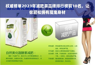 权威榜单2023年减肥茶品牌排行榜前10名，让你轻松拥有魔鬼身材