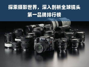 探索摄影世界，深入剖析全球镜头第一品牌排行榜