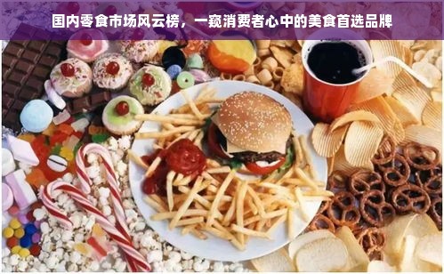 国内零食市场风云榜，一窥消费者心中的美食首选品牌