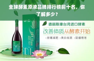 全球酵素原液品牌排行榜前十名，你了解多少？