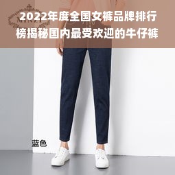 2022年度全国女裤品牌排行榜揭秘国内最受欢迎的牛仔裤品牌，让你轻松选对款式！