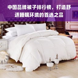 中国品牌被子排行榜，打造舒适睡眠环境的首选之品